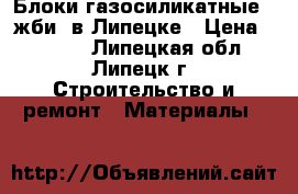  Блоки газосиликатные, (жби) в Липецке › Цена ­ 2 580 - Липецкая обл., Липецк г. Строительство и ремонт » Материалы   